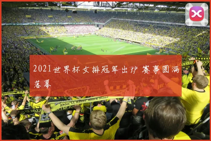 2021世界杯女排冠军出炉 赛事圆满落幕