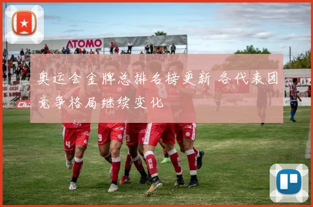 奥运会金牌总排名榜更新 各代表团竞争格局继续变化